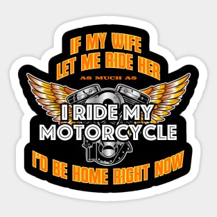 If My Wife Let Me Ride Her As Much As I Ride My Motorcycle I'd Be Home Right Now Sticker